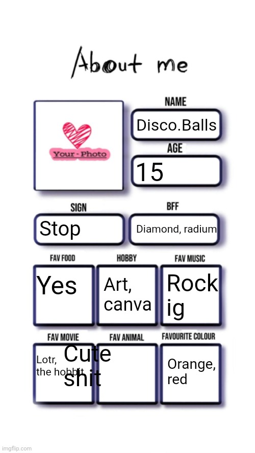 Fubking text boxes | Disco.Balls; 15; Stop; Diamond, radium; Yes; Art, canva; Rock ig; Cute shit; Lotr, the hobbit; Orange, red | image tagged in about me | made w/ Imgflip meme maker