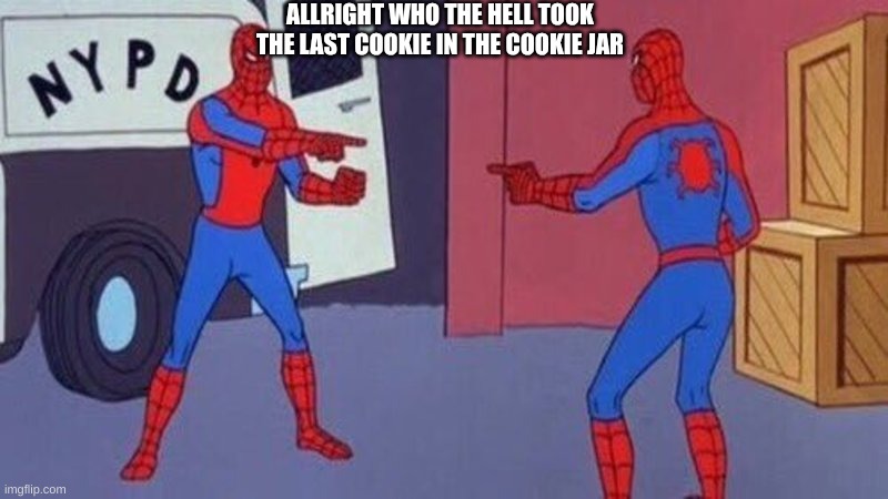 spiderman pointing at spiderman | ALLRIGHT WHO THE HELL TOOK THE LAST COOKIE IN THE COOKIE JAR | image tagged in spiderman pointing at spiderman | made w/ Imgflip meme maker