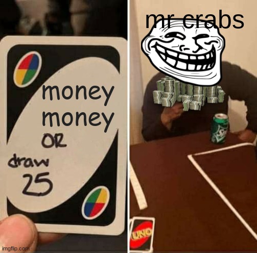 $$$ | mr crabs; money money | image tagged in memes,uno draw 25 cards | made w/ Imgflip meme maker