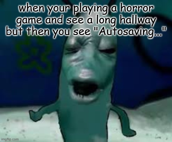 you can hear this through the screen | when your playing a horror game and see a long hallway but then you see "Autosaving..." | made w/ Imgflip meme maker