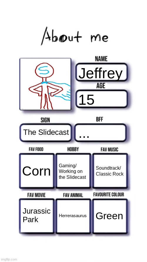 Your favorite Ad! | Jeffrey; 15; The Slidecast; ... Corn; Soundtrack/ Classic Rock; Gaming/ Working on the Slidecast; Green; Jurassic Park; Herrerasaurus | image tagged in about me | made w/ Imgflip meme maker