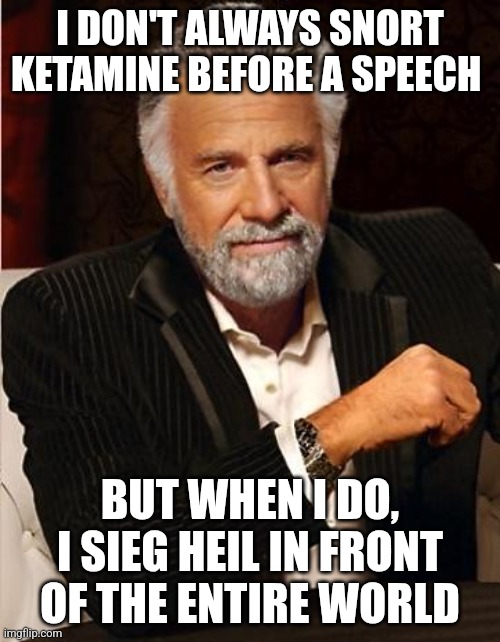 i don't always | I DON'T ALWAYS SNORT KETAMINE BEFORE A SPEECH; BUT WHEN I DO, I SIEG HEIL IN FRONT OF THE ENTIRE WORLD | image tagged in i don't always | made w/ Imgflip meme maker