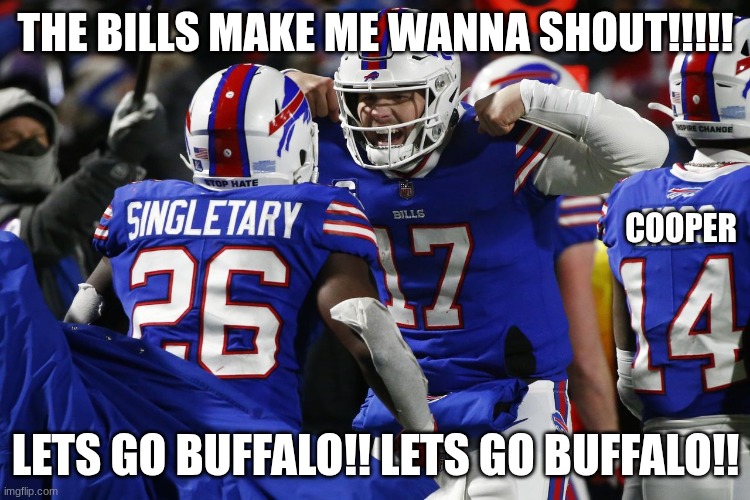 Buffalo Bills | THE BILLS MAKE ME WANNA SHOUT!!!!! COOPER; LETS GO BUFFALO!! LETS GO BUFFALO!! | image tagged in buffalo bills | made w/ Imgflip meme maker