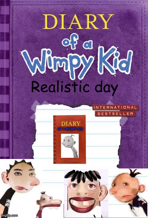 Diary of a wimpy kid Realistic day | Realistic day; OF A WIMPY KID | image tagged in diary of a wimpy kid cover template | made w/ Imgflip meme maker