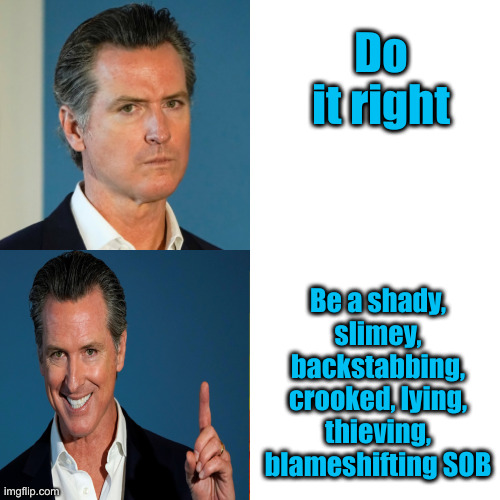 Shine On You Sack Of Slime | Do it right; Be a shady, slimey, backstabbing, crooked, lying, thieving, blameshifting SOB | image tagged in gavin newscum,political meme,politics,funny memes,funny,shine | made w/ Imgflip meme maker