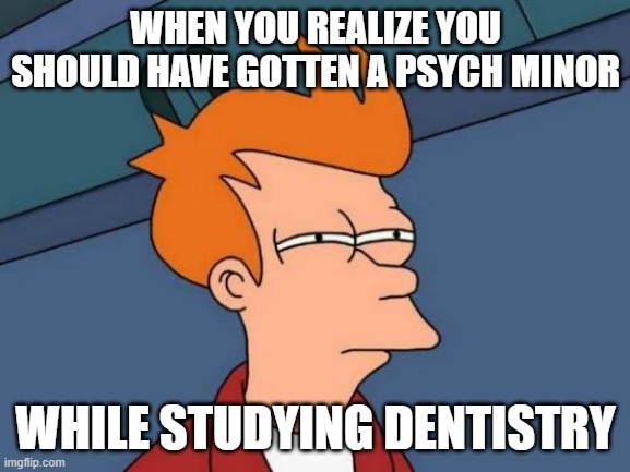 Dental Psychology | WHEN YOU REALIZE YOU SHOULD HAVE GOTTEN A PSYCH MINOR; WHILE STUDYING DENTISTRY | image tagged in memes,futurama fry | made w/ Imgflip meme maker