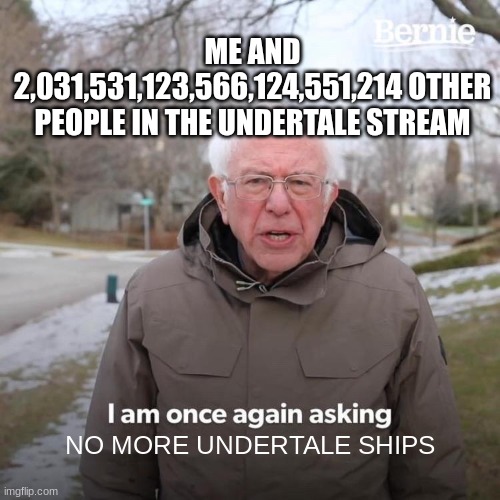 Please stop, everybody... | ME AND 2,031,531,123,566,124,551,214 OTHER PEOPLE IN THE UNDERTALE STREAM; NO MORE UNDERTALE SHIPS | image tagged in memes,bernie i am once again asking for your support | made w/ Imgflip meme maker