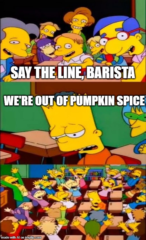 Oh Dear Lord No Pumpkin Spice | SAY THE LINE, BARISTA; WE'RE OUT OF PUMPKIN SPICE | image tagged in say the line bart simpsons | made w/ Imgflip meme maker