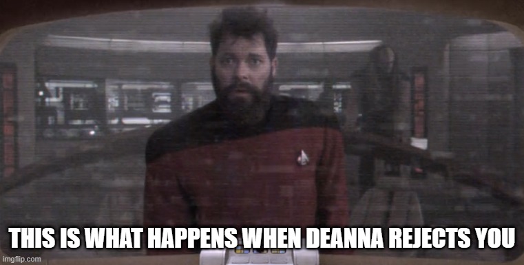 Poor Will | THIS IS WHAT HAPPENS WHEN DEANNA REJECTS YOU | image tagged in crazy riker | made w/ Imgflip meme maker