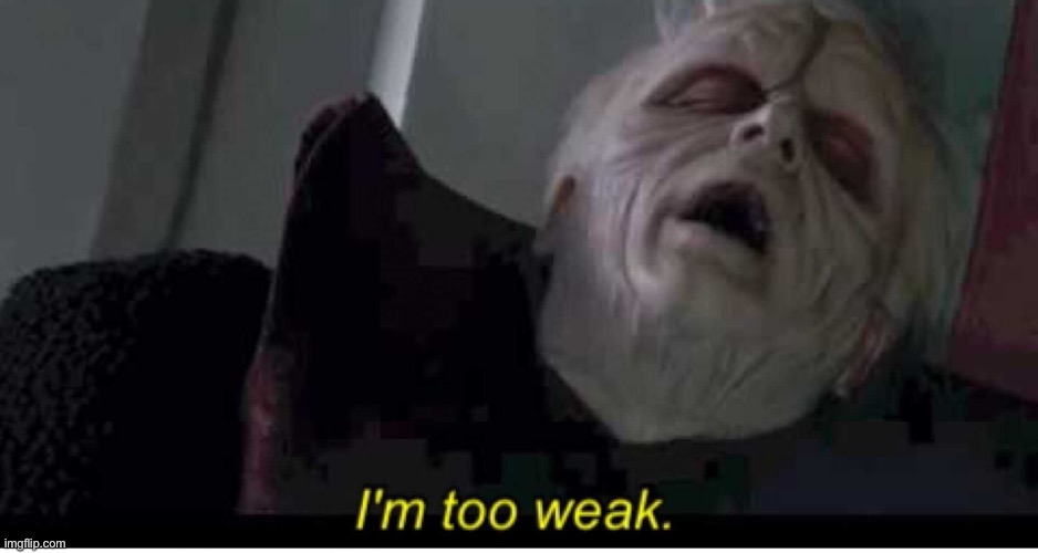 Palpatine I'm too weak | image tagged in palpatine i'm too weak | made w/ Imgflip meme maker