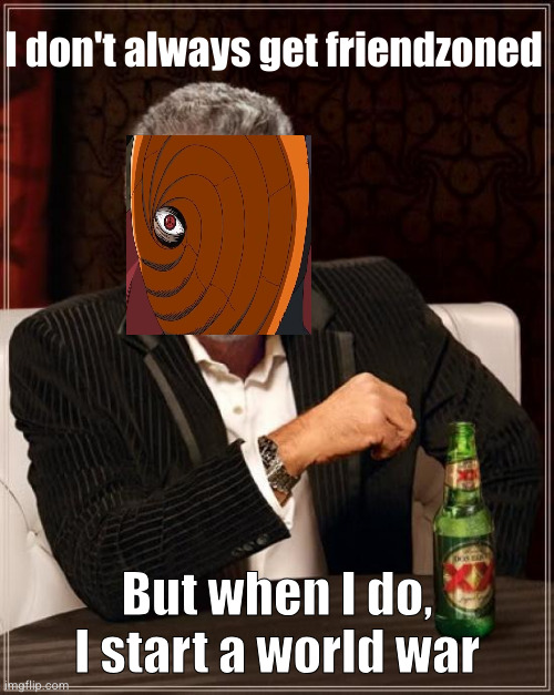 poor obito | I don't always get friendzoned; But when I do, I start a world war | image tagged in memes,the most interesting man in the world,obito,naruto,tobi,rin | made w/ Imgflip meme maker