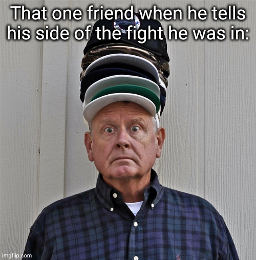 he full of ABSOLUTE CAP | That one friend when he tells his side of the fight he was in: | image tagged in wearing lots of hats,cap,hats,fight,school,so true | made w/ Imgflip meme maker