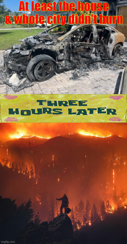 I'm Burnin', I'm Burnin' For Who ? | At least the house & whole city didn't burn | image tagged in electric vehicle,california wildfire,political meme,politics,funny memes,funny | made w/ Imgflip meme maker