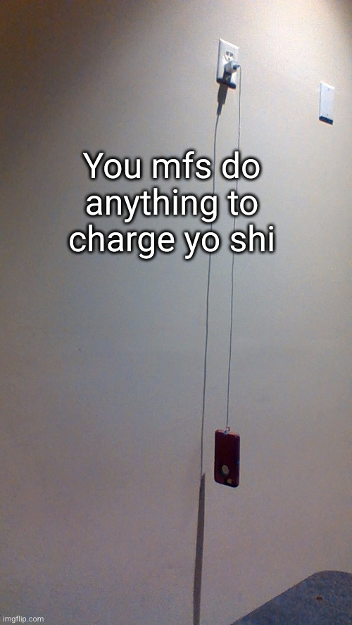 does it actually need It that bad c'mon | You mfs do anything to charge yo shi | image tagged in phone charger,phone,iphone,desperate,funny,charge | made w/ Imgflip meme maker