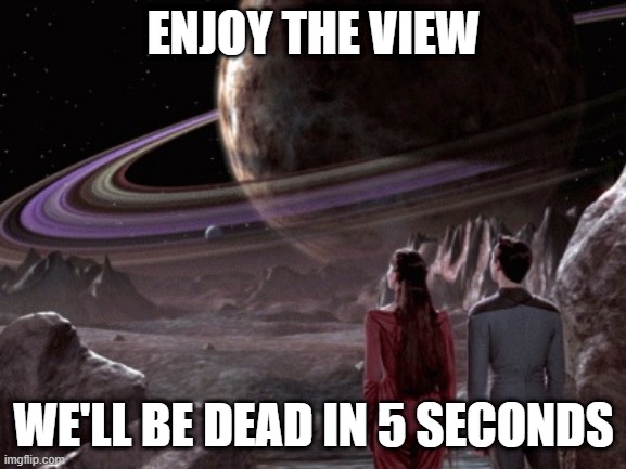 No Air Don't Care | ENJOY THE VIEW; WE'LL BE DEAD IN 5 SECONDS | image tagged in holodeck exploration | made w/ Imgflip meme maker