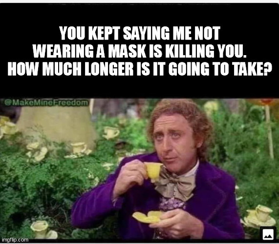 YOU KEPT SAYING ME NOT WEARING A MASK IS KILLING YOU. HOW MUCH LONGER IS IT GOING TO TAKE? | made w/ Imgflip meme maker