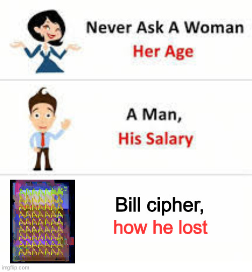 how bill cipher lost | Bill cipher, how he lost | image tagged in never ask a woman her age | made w/ Imgflip meme maker