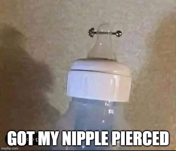 Pierced | GOT MY NIPPLE PIERCED | image tagged in sex jokes | made w/ Imgflip meme maker