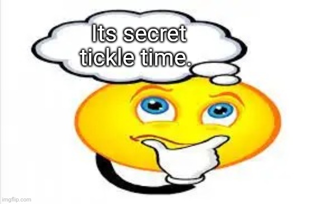 Csh fill in the blank | Its secret tickle time. | image tagged in i'm thinking about,backstabber_ | made w/ Imgflip meme maker