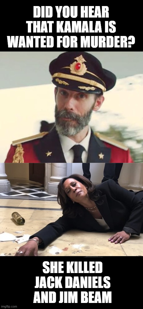 DID YOU HEAR THAT KAMALA IS WANTED FOR MURDER? SHE KILLED JACK DANIELS AND JIM BEAM | image tagged in captain obvious,drunk kamala | made w/ Imgflip meme maker