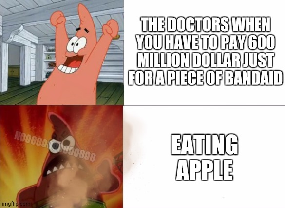 Fr | THE DOCTORS WHEN YOU HAVE TO PAY 600 MILLION DOLLAR JUST FOR A PIECE OF BANDAID; EATING APPLE; NOOOOOOOOOOOOOO | image tagged in patrick star happy and angry,funny,memes | made w/ Imgflip meme maker