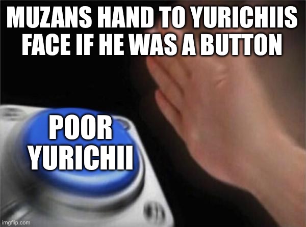 Blank Nut Button Meme | MUZANS HAND TO YURICHIIS FACE IF HE WAS A BUTTON; POOR YURICHII | image tagged in memes,blank nut button | made w/ Imgflip meme maker