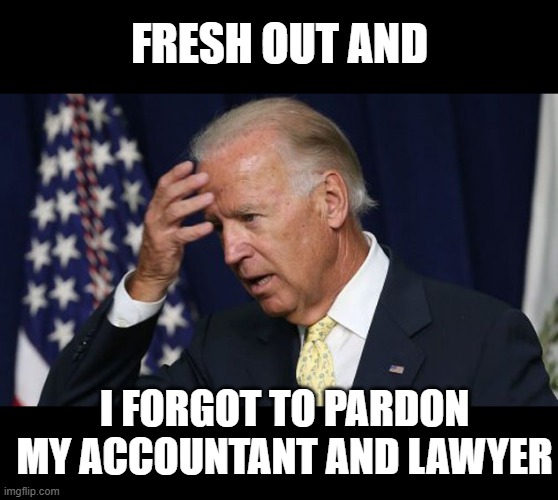 Joe Biden worries | FRESH OUT AND I FORGOT TO PARDON MY ACCOUNTANT AND LAWYER | image tagged in joe biden worries | made w/ Imgflip meme maker