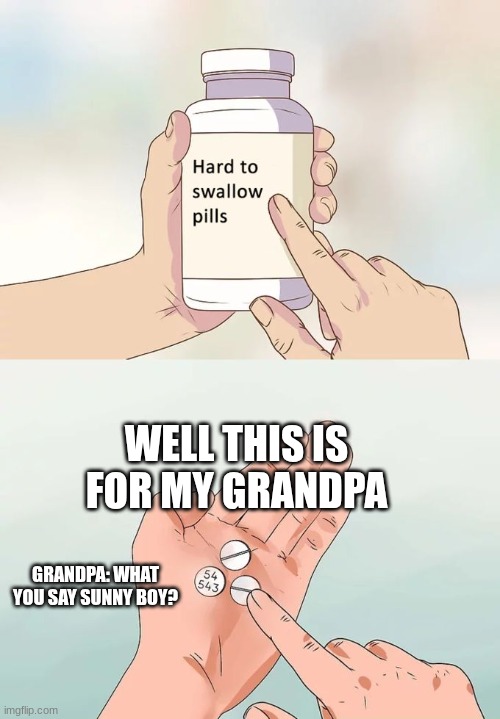 Me be like when my grandpa gets mad at me | WELL THIS IS FOR MY GRANDPA; GRANDPA: WHAT YOU SAY SUNNY BOY? | image tagged in memes,hard to swallow pills | made w/ Imgflip meme maker