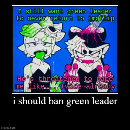 i should ban green leader | | made w/ Imgflip demotivational maker