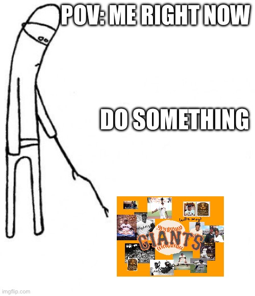 c'mon do something | POV: ME RIGHT NOW; DO SOMETHING | image tagged in c'mon do something | made w/ Imgflip meme maker