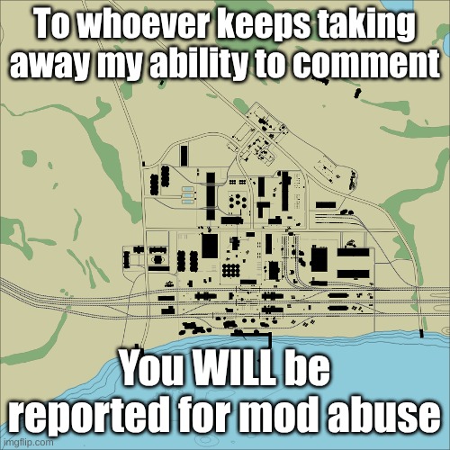 Sick of this bullshit | To whoever keeps taking away my ability to comment; You WILL be reported for mod abuse | image tagged in abandoned factory | made w/ Imgflip meme maker