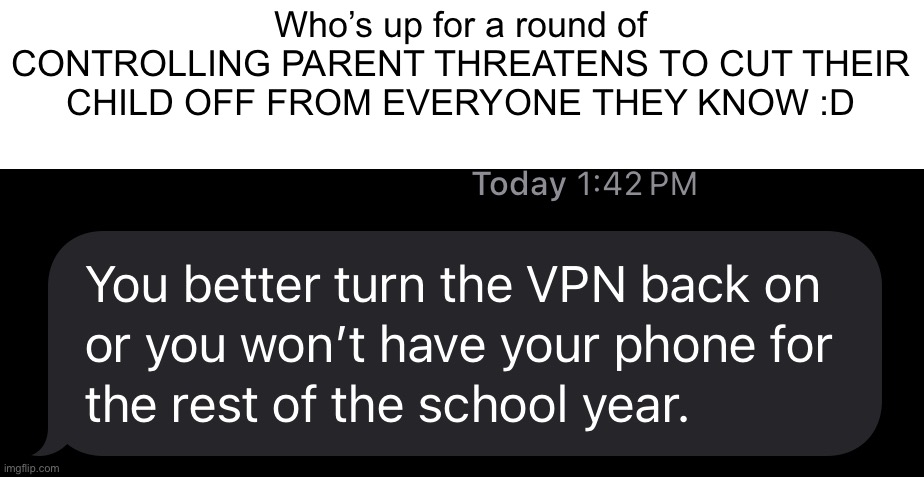 My mother btw | Who’s up for a round of CONTROLLING PARENT THREATENS TO CUT THEIR CHILD OFF FROM EVERYONE THEY KNOW :D | made w/ Imgflip meme maker
