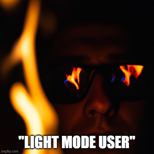 person staring into the fire in the dark with glasses on. flames | "LIGHT MODE USER" | image tagged in person staring into the fire in the dark with glasses on flames | made w/ Imgflip meme maker