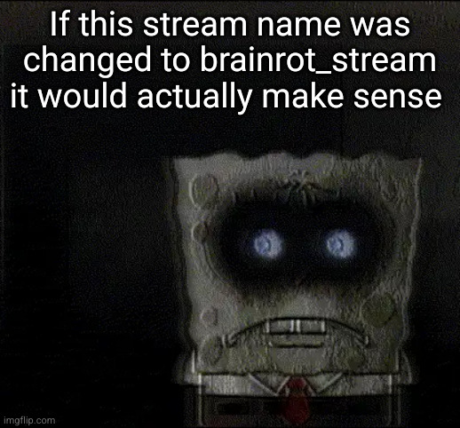 we're cooked | If this stream name was changed to brainrot_stream it would actually make sense | image tagged in spongebob's suicide,brainrot,msmg,sad but true,suicide | made w/ Imgflip meme maker