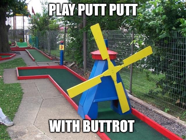 Buttrot Putt Putt | PLAY PUTT PUTT; WITH BUTTROT | image tagged in played putt putt golf got cancer,funny memes | made w/ Imgflip meme maker