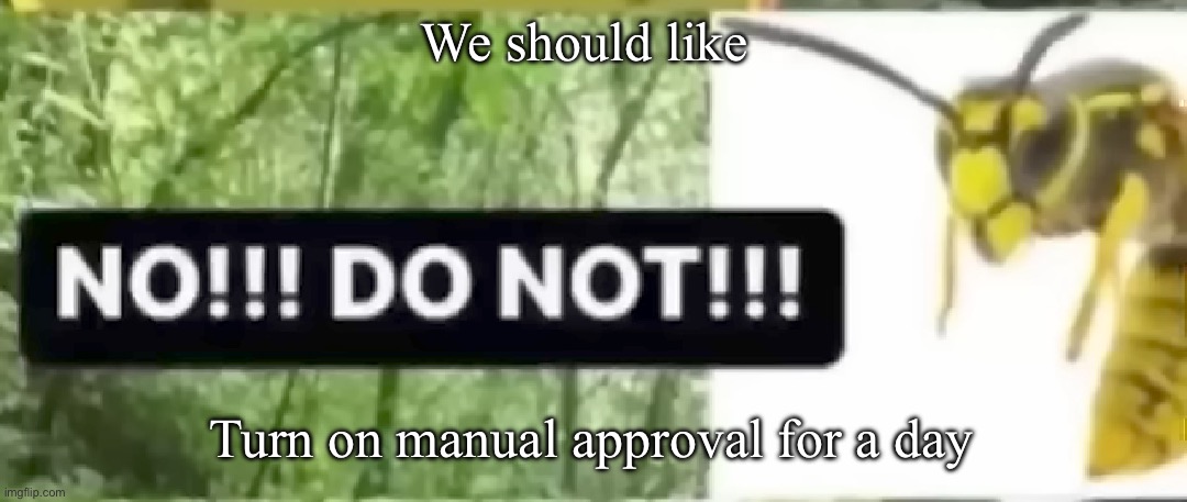 For nostalgia | We should like; Turn on manual approval for a day | image tagged in don't | made w/ Imgflip meme maker