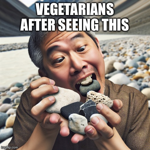 Man eating rocks | VEGETARIANS AFTER SEEING THIS | image tagged in man eating rocks | made w/ Imgflip meme maker