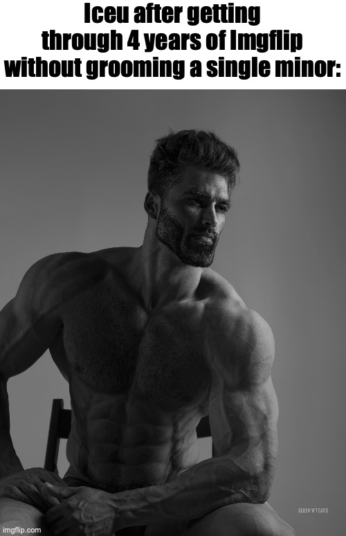 Iceu after getting through 4 years of Imgflip without grooming a single minor: | image tagged in giga chad | made w/ Imgflip meme maker