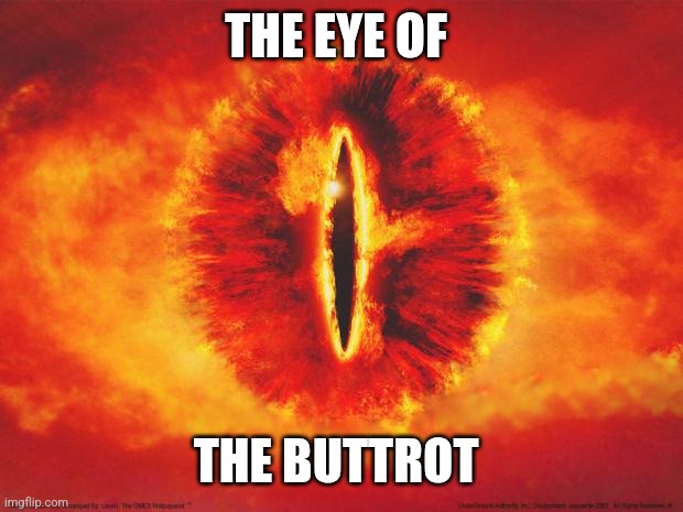 Eye of The Buttrot | THE EYE OF; THE BUTTROT | image tagged in eye of sauron,funny memes | made w/ Imgflip meme maker