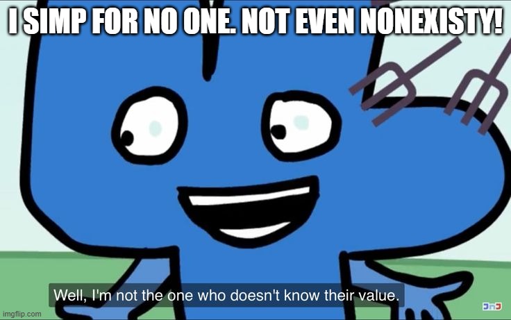 I'm not the one who doesn't know their value. | I SIMP FOR NO ONE. NOT EVEN NONEXISTY! | image tagged in i'm not the one who doesn't know their value | made w/ Imgflip meme maker