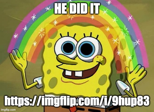 Imagination Spongebob | HE DID IT; https://imgflip.com/i/9hup83 | image tagged in memes,imagination spongebob | made w/ Imgflip meme maker