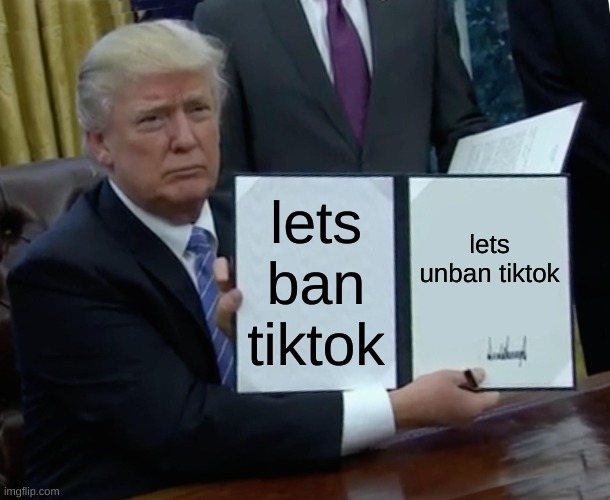 /TikTok ban /TikTok unban | lets ban tiktok; lets unban tiktok | image tagged in memes,trump bill signing,tiktok | made w/ Imgflip meme maker