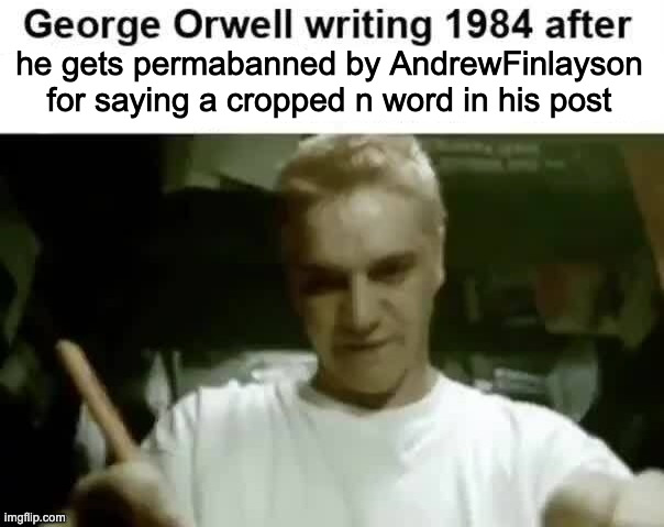 George Orwell writing 1984 after | he gets permabanned by AndrewFinlayson for saying a cropped n word in his post | image tagged in george orwell writing 1984 after | made w/ Imgflip meme maker