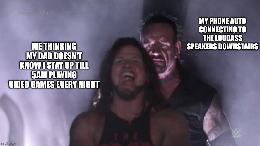 AJ Styles & Undertaker | MY PHONE AUTO CONNECTING TO THE LOUDASS SPEAKERS DOWNSTAIRS; ME THINKING MY DAD DOESN'T KNOW I STAY UP TILL 5AM PLAYING VIDEO GAMES EVERY NIGHT | image tagged in aj styles undertaker | made w/ Imgflip meme maker