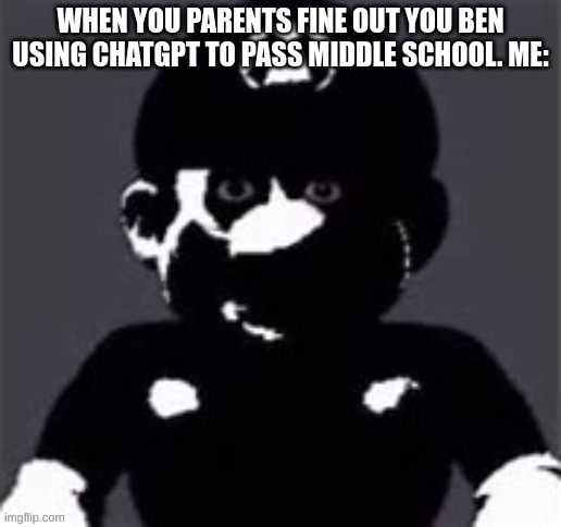 middle school meme | WHEN YOU PARENTS FINE OUT YOU BEN USING CHATGPT TO PASS MIDDLE SCHOOL. ME: | image tagged in school,mario,chatgpt,funny | made w/ Imgflip meme maker