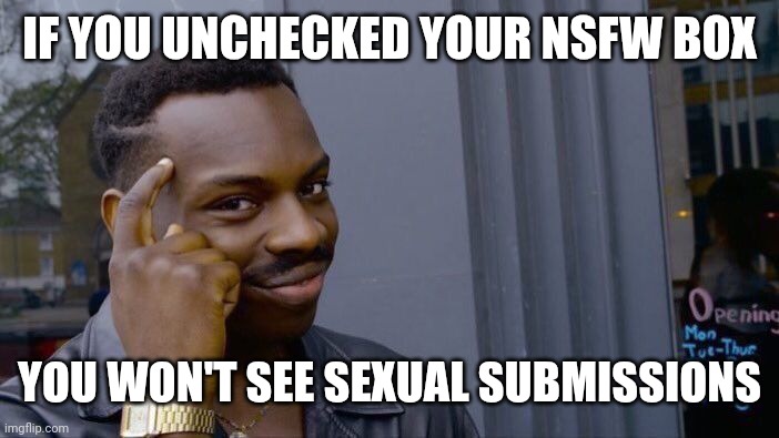 Roll Safe Think About It Meme | IF YOU UNCHECKED YOUR NSFW BOX YOU WON'T SEE SEXUAL SUBMISSIONS | image tagged in memes,roll safe think about it | made w/ Imgflip meme maker