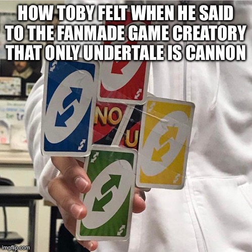 No u | HOW TOBY FELT WHEN HE SAID TO THE FANMADE GAME CREATORY THAT ONLY UNDERTALE IS CANNON | image tagged in no u | made w/ Imgflip meme maker