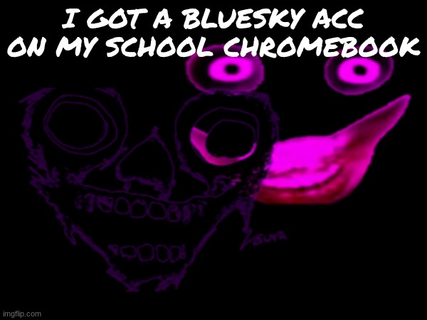 official school acc of bardelby btw | I GOT A BLUESKY ACC ON MY SCHOOL CHROMEBOOK | image tagged in a-100 | made w/ Imgflip meme maker