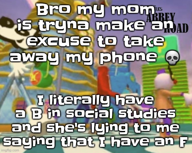 I GOT A 56 / 64 ON THE TEST BRO | Bro my mom is tryna make an excuse to take away my phone 💀; I literally have a B in social studies and she's lying to me saying that I have an F | image tagged in shut up ringo | made w/ Imgflip meme maker