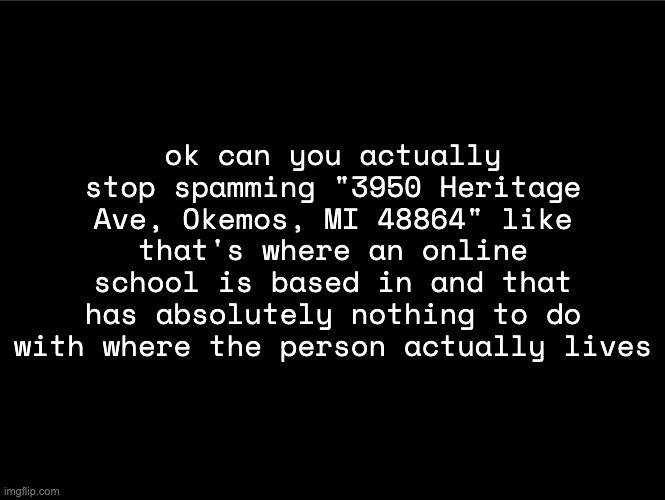 superbia announcement thingy | ok can you actually stop spamming "3950 Heritage Ave, Okemos, MI 48864" like that's where an online school is based in and that has absolutely nothing to do with where the person actually lives | image tagged in superbia announcement thingy | made w/ Imgflip meme maker